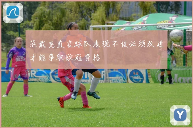 范戴克直言球队表现不佳必须改进才能争取欧冠资格