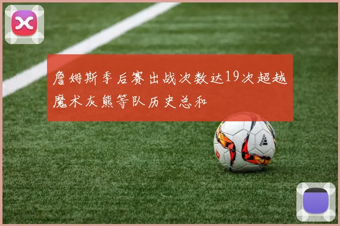 詹姆斯季后赛出战次数达19次超越魔术灰熊等队历史总和