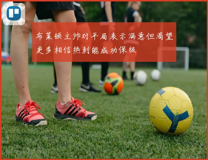 布莱顿主帅对平局表示满意但渴望更多相信热刺能成功保级
