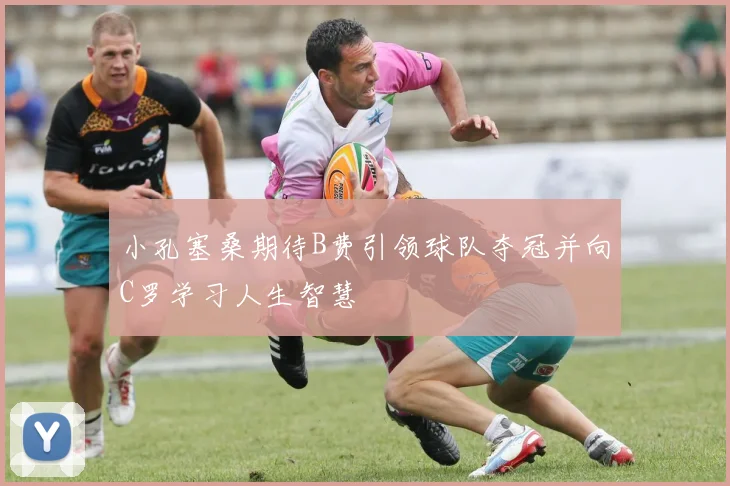 小孔塞桑期待B费引领球队夺冠并向C罗学习人生智慧