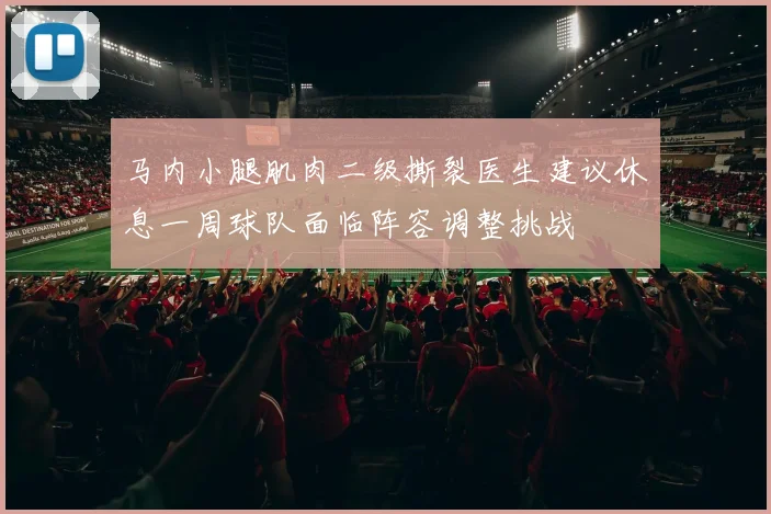 马内小腿肌肉二级撕裂医生建议休息一周球队面临阵容调整挑战