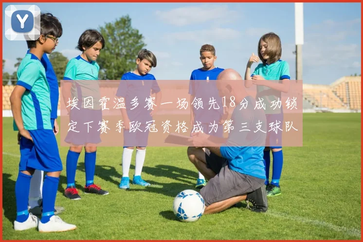 埃因霍温多赛一场领先18分成功锁定下赛季欧冠资格成为第三支球队