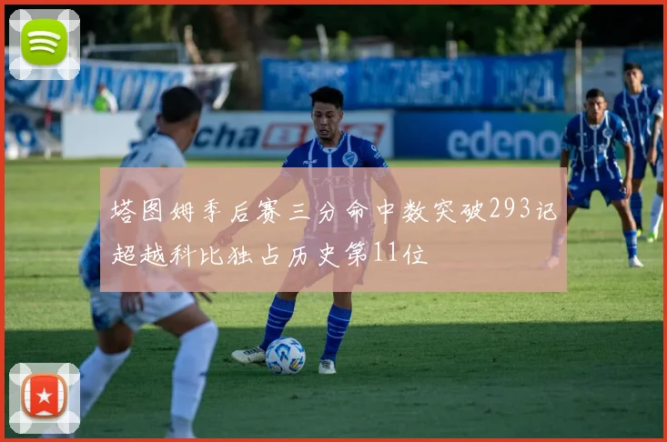 塔图姆季后赛三分命中数突破293记超越科比独占历史第11位
