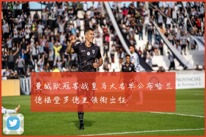 曼城欧冠客战皇马大名单公布哈兰德福登罗德里领衔出征
