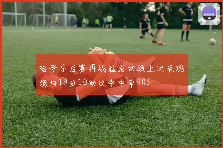哈登季后赛再战猛龙回顾上次表现场均19分10助攻命中率405