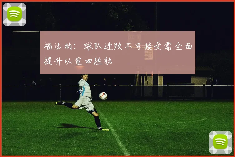 福法纳：球队连败不可接受需全面提升以重回胜轨